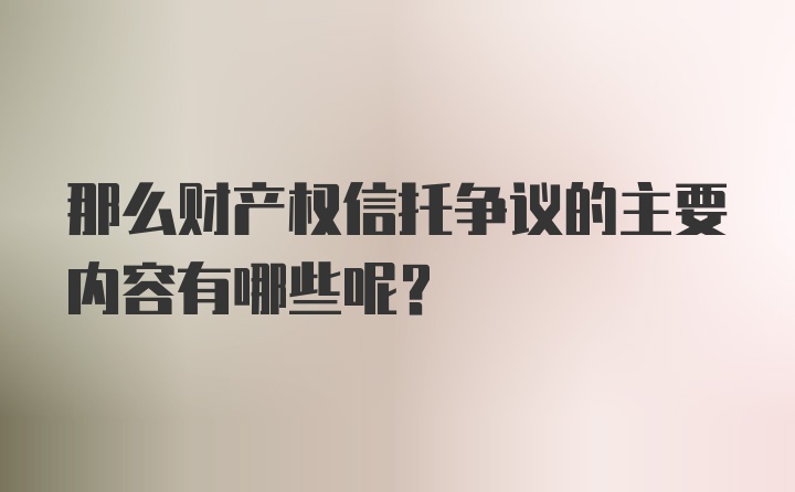 那么财产权信托争议的主要内容有哪些呢？