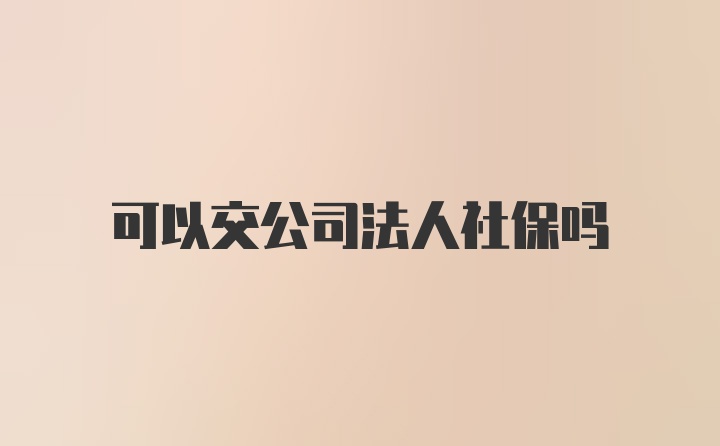 可以交公司法人社保吗