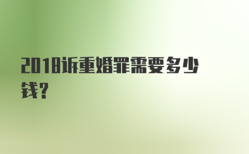 2018诉重婚罪需要多少钱?