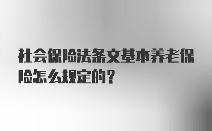 社会保险法条文基本养老保险怎么规定的？