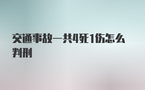 交通事故一共4死1伤怎么判刑