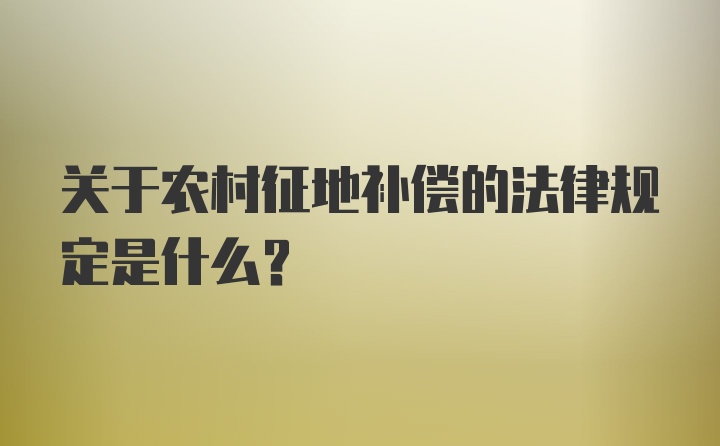 关于农村征地补偿的法律规定是什么?