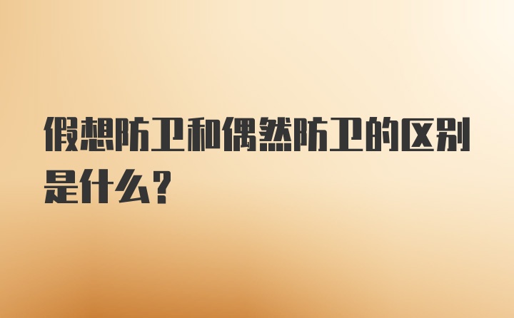 假想防卫和偶然防卫的区别是什么？