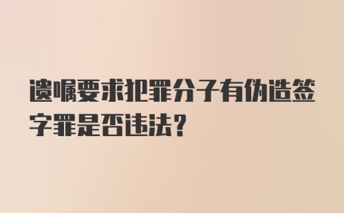 遗嘱要求犯罪分子有伪造签字罪是否违法?