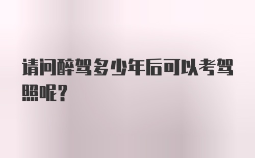 请问醉驾多少年后可以考驾照呢？