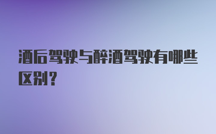 酒后驾驶与醉酒驾驶有哪些区别？