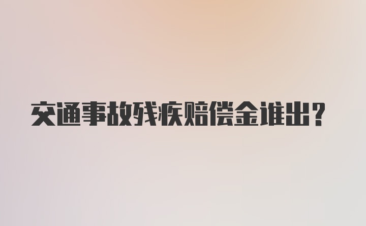 交通事故残疾赔偿金谁出?