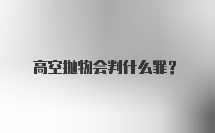 高空抛物会判什么罪？