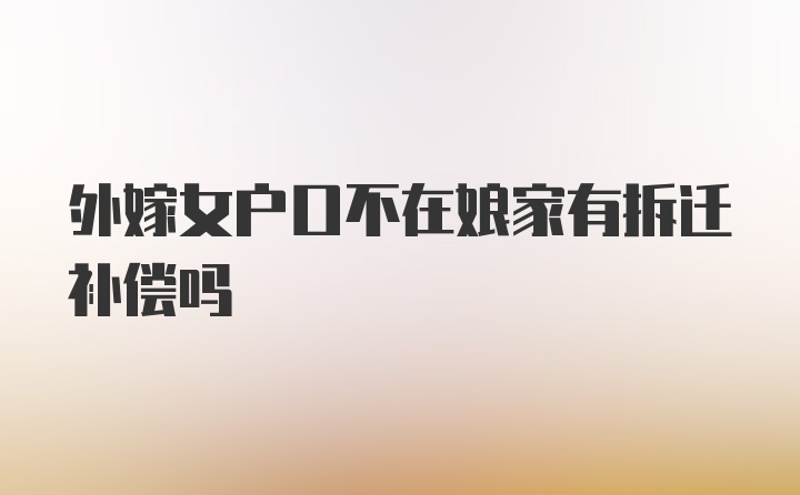 外嫁女户口不在娘家有拆迁补偿吗