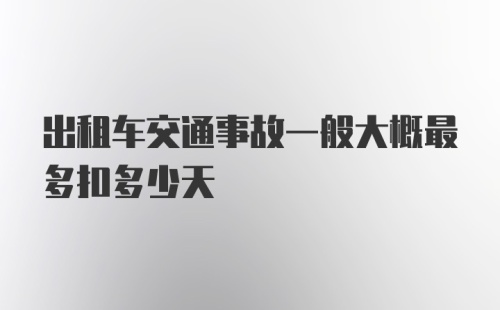 出租车交通事故一般大概最多扣多少天