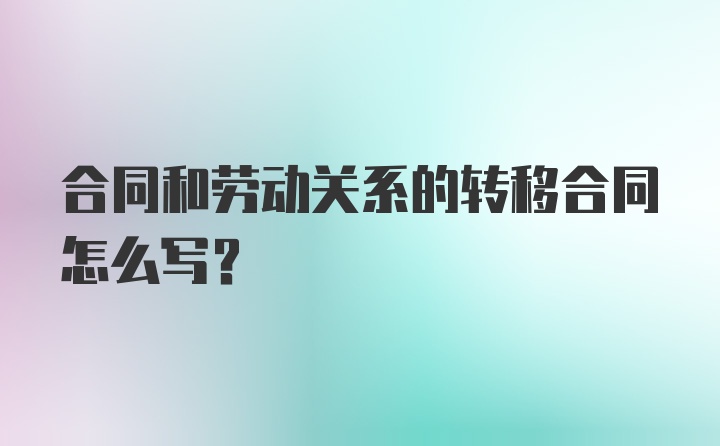 合同和劳动关系的转移合同怎么写？