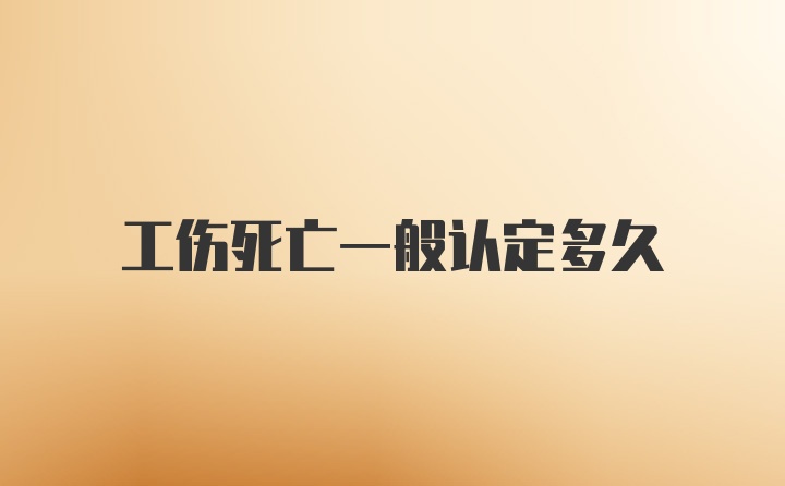 工伤死亡一般认定多久