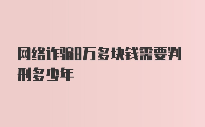 网络诈骗8万多块钱需要判刑多少年