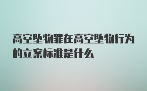 高空坠物罪在高空坠物行为的立案标准是什么