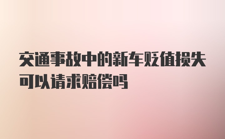 交通事故中的新车贬值损失可以请求赔偿吗