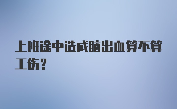 上班途中造成脑出血算不算工伤？