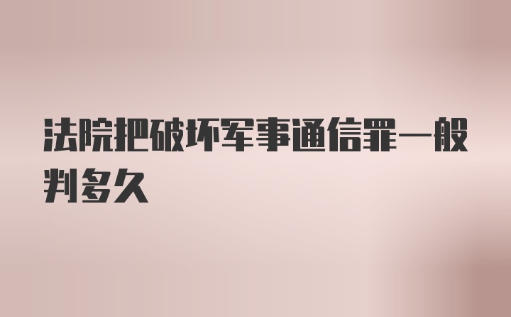 法院把破坏军事通信罪一般判多久