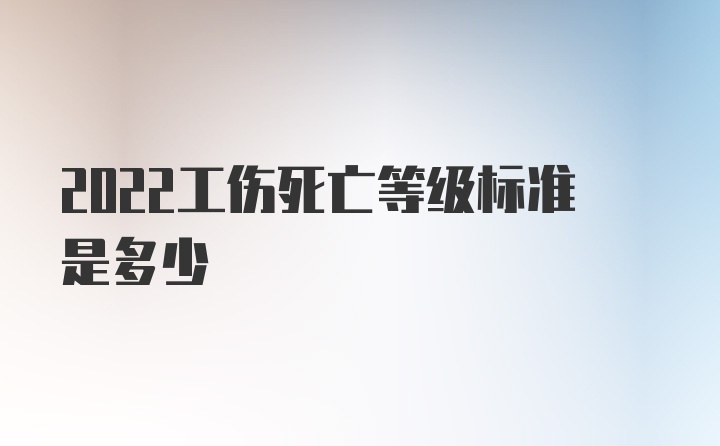 2022工伤死亡等级标准是多少