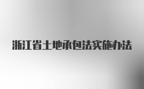 浙江省土地承包法实施办法