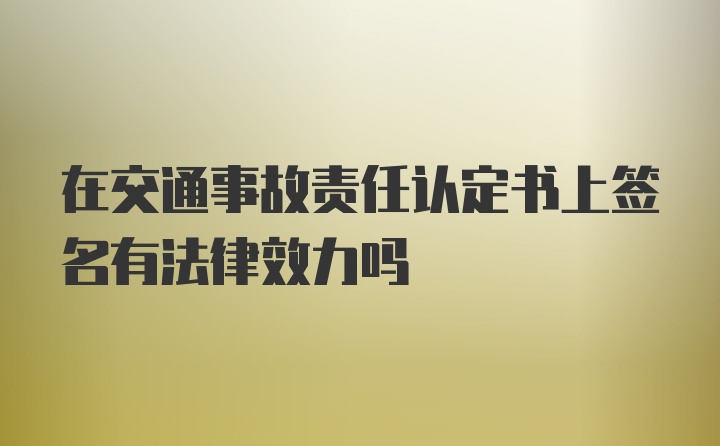 在交通事故责任认定书上签名有法律效力吗