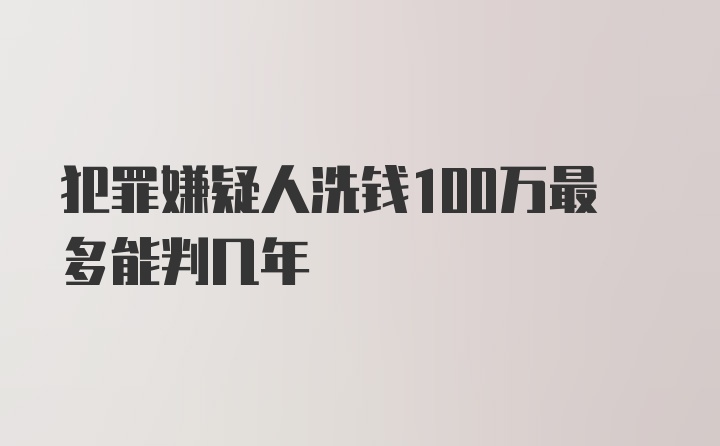 犯罪嫌疑人洗钱100万最多能判几年