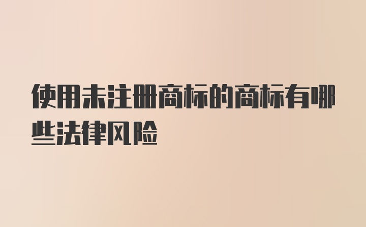 使用未注册商标的商标有哪些法律风险