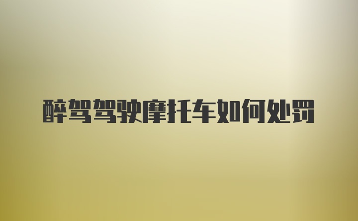 醉驾驾驶摩托车如何处罚