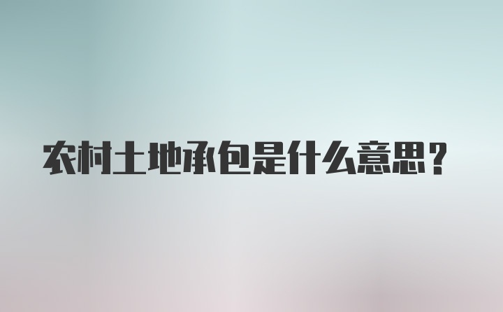 农村土地承包是什么意思？