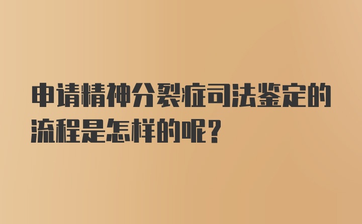 申请精神分裂症司法鉴定的流程是怎样的呢？