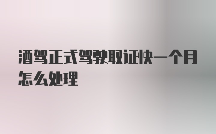 酒驾正式驾驶取证快一个月怎么处理