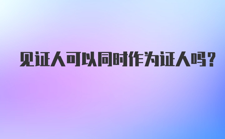 见证人可以同时作为证人吗？