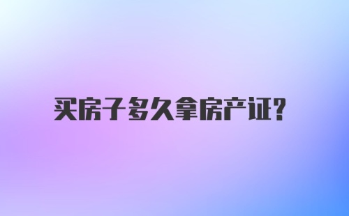 买房子多久拿房产证?