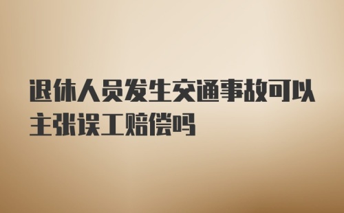 退休人员发生交通事故可以主张误工赔偿吗