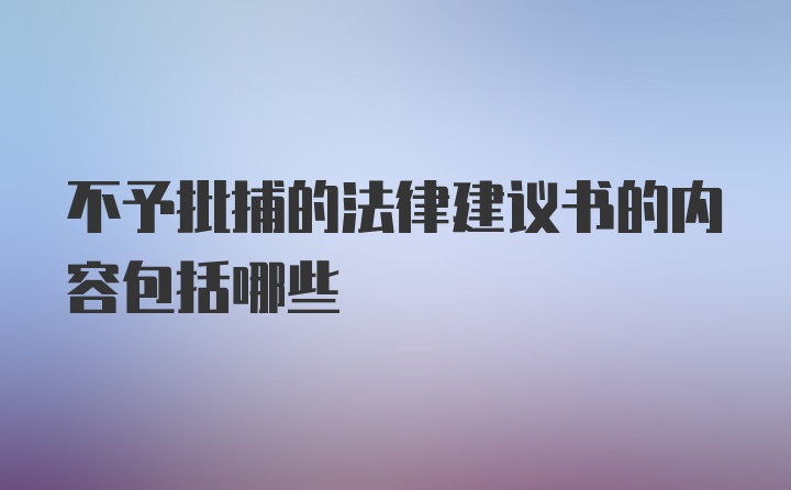 不予批捕的法律建议书的内容包括哪些