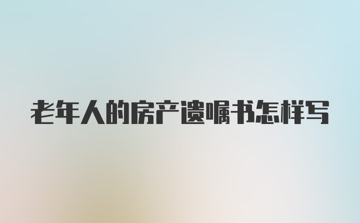 老年人的房产遗嘱书怎样写