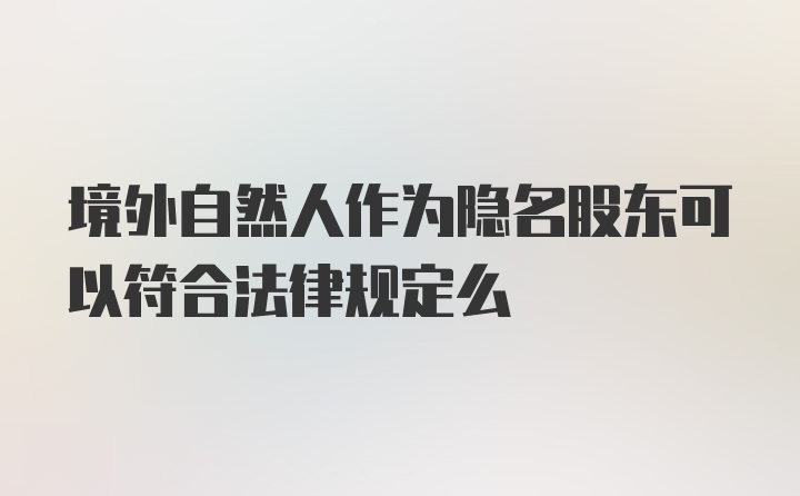 境外自然人作为隐名股东可以符合法律规定么