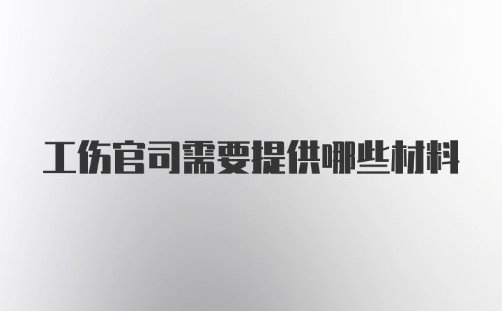 工伤官司需要提供哪些材料