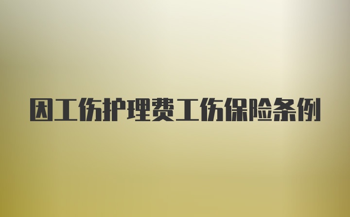 因工伤护理费工伤保险条例