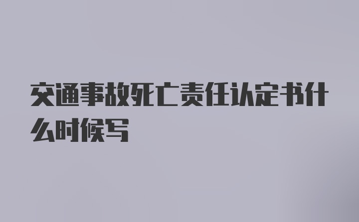 交通事故死亡责任认定书什么时候写