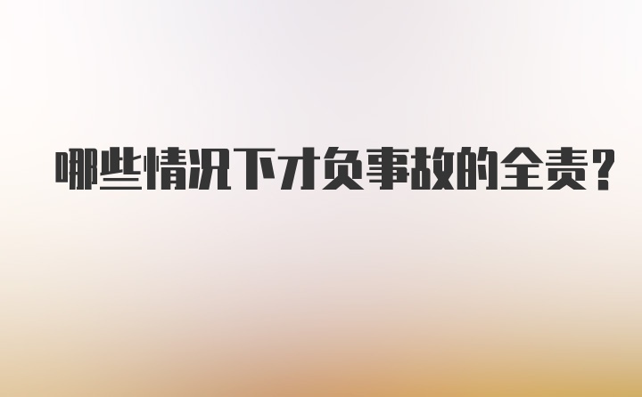 哪些情况下才负事故的全责？