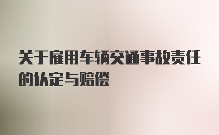 关于雇用车辆交通事故责任的认定与赔偿