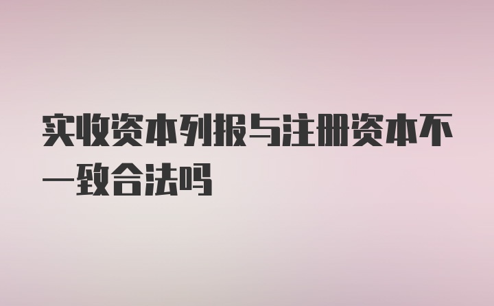 实收资本列报与注册资本不一致合法吗