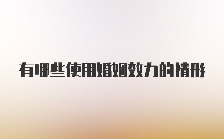 有哪些使用婚姻效力的情形