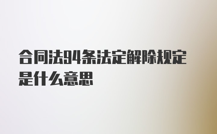 合同法94条法定解除规定是什么意思