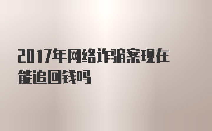 2017年网络诈骗案现在能追回钱吗