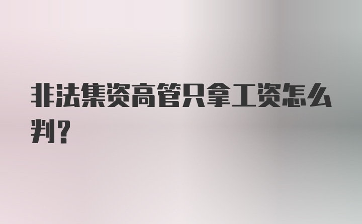 非法集资高管只拿工资怎么判?