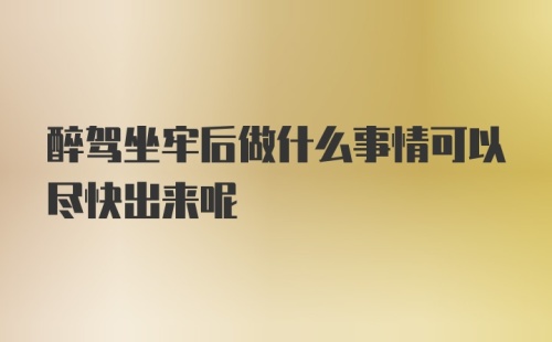 醉驾坐牢后做什么事情可以尽快出来呢