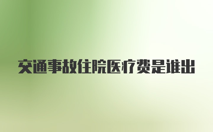 交通事故住院医疗费是谁出