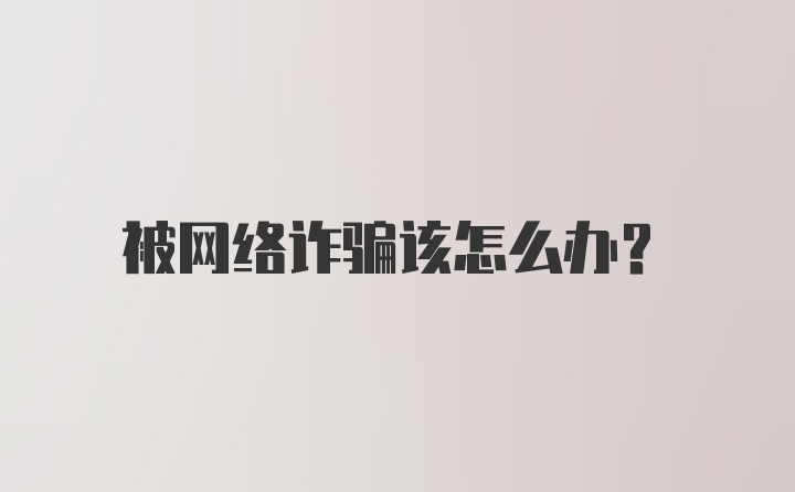 被网络诈骗该怎么办？