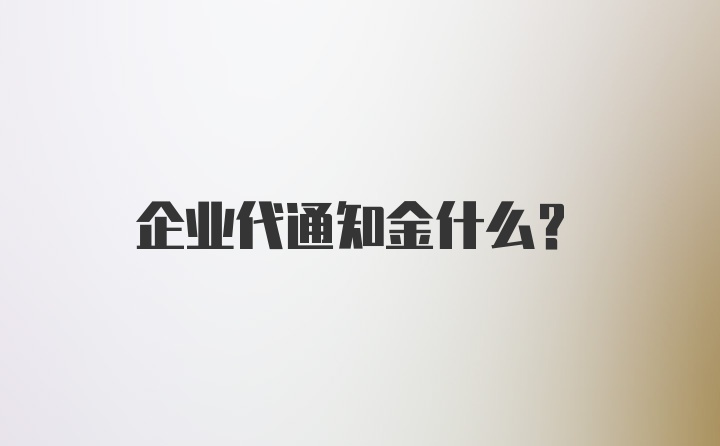 企业代通知金什么？